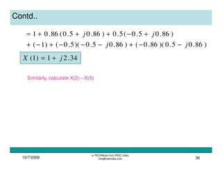 10/7/2009
e-TECHNote from IRDC India
info@irdcindia.com 36
Contd..
)86.05.0)(86.0()86.05.0)(5.0()1(
)86.05.0(5.0)86.05.0(86.01
jj
jj
−−+−−−+−+
+−+++=
34.21)1( jX +=
Similarly, calculate X(2)---X(5)
 