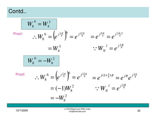 10/7/2009
e-TECHNote from IRDC India
info@irdcindia.com 42
Contd..
3
4
6
8 WW =
Proof:
( ) 8
12
8
2 66
8
ππ jj
eeW ==∴ 4
3.2
4
6 ππ jj
ee ==
3
4W= N
ljl
N eW
π2
=Q
2
8
6
8 WW −=
Proof:
( ) 8
12
8
2 66
8
ππ jj
eeW ==∴ 8
4
8
4 )1( π
ππ jjj
eee ==
+
2
8)1( W−= N
ljl
N eW
π2
=Q
2
8W−=
 