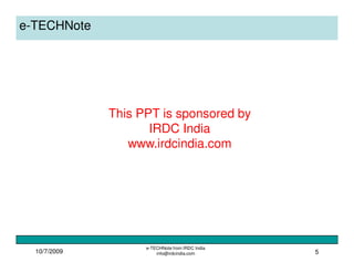 10/7/2009
e-TECHNote from IRDC India
info@irdcindia.com 5
e-TECHNote
This PPT is sponsored by
IRDC India
www.irdcindia.com
 