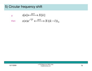 10/7/2009
e-TECHNote from IRDC India
info@irdcindia.com 70
5) Circular frequency shift
N
DFTj
DFT
lkXenx
kXnx
N
nl
))(()(
][][
2
− →←
 →←
π
If
then
 