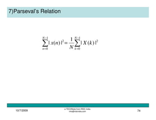 10/7/2009
e-TECHNote from IRDC India
info@irdcindia.com 74
7)Parseval’s Relation
∑∑
−
=
−
=
=
1
0
2
1
0
2
|)(|
1
|)(|
N
k
N
n
kX
N
nx
 