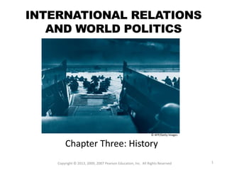 INTERNATIONAL RELATIONS
AND WORLD POLITICS
Chapter Three: History
1
© AFP/Getty Images
Copyright © 2013, 2009, 2007 Pearson Education, Inc. All Rights Reserved
 