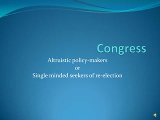 Congress Altruistic policy-makers or Single minded seekers of re-election 