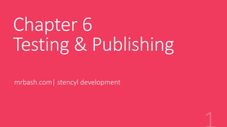 Chapter 6
Testing & Publishing
mrbash.com| stencyl development
 
