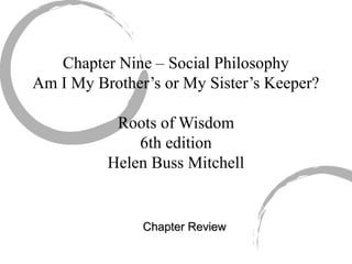 Chapter Nine – Social Philosophy
Am I My Brother’s or My Sister’s Keeper?
Roots of Wisdom
6th edition
Helen Buss Mitchell
Chapter ReviewChapter Review
 