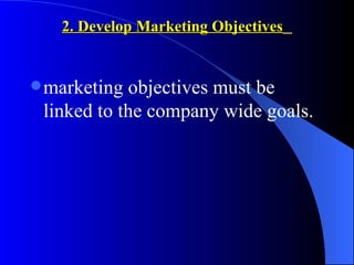2. Develop Marketing Objectives


 marketing objectives must be
 linked to the company wide goals.
 