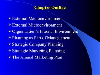 Chapter Outline

 External Macroenvironment
 External Microenvironment
 Organization’s Internal Environment
 Planning as Part of Management
 Strategic Company Planning
 Strategic Marketing Planning
 The Annual Marketing Plan
 