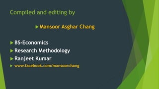 Compiled and editing by 
 Mansoor Asghar Chang 
 BS-Economics 
 Research Methodology 
 Ranjeet Kumar 
 www.facebook.com/mansoorchang 
 