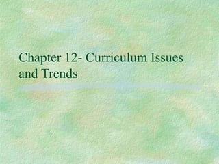 Chapter 12- Curriculum Issues
and Trends
 