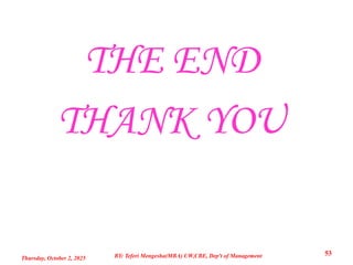 THE END
THANK YOU
Thursday, October 2, 2025
53
BY: Teferi Mengesha(MBA) UW,CBE, Dep't of Management
 