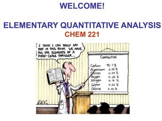 WELCOME!
ELEMENTARY QUANTITATIVE ANALYSIS
CHEM 221
 