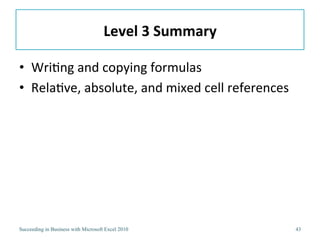 Level 3 Objectives:Analyzing Cell References When Writing and Copying FormulasCreating a Budget WorkbookOrganizing the WorkbookUnderstanding Relative Cell ReferencingUnderstanding Absolute and Mixed Cell ReferencingName a Cell or Cell RangeWrite Formulas with Different Types of Cell ReferencingCompleting the Budget Wordbook