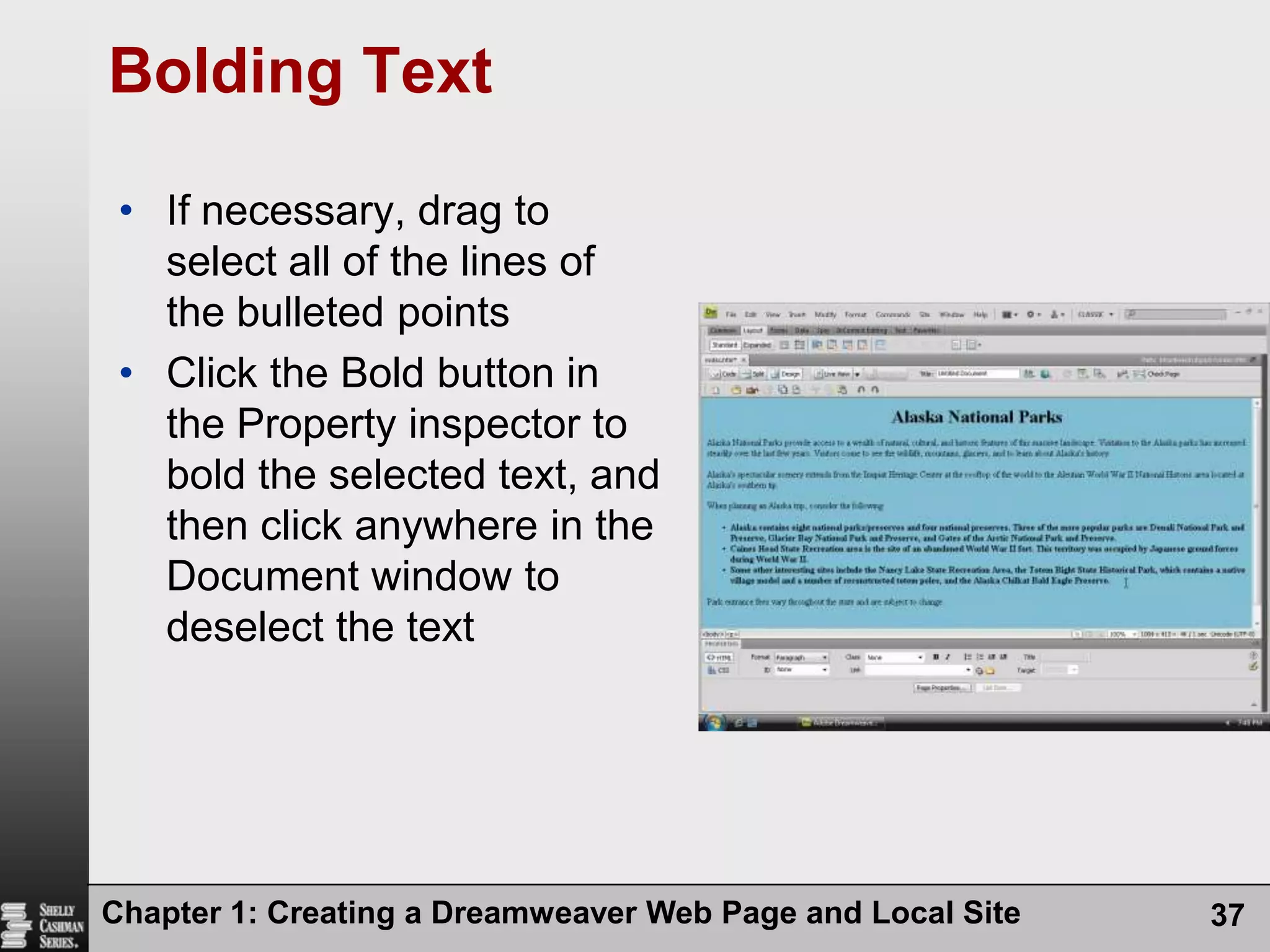 Chapter 1: Creating a Dreamweaver Web Page and Local Site37Bolding TextIf necessary, drag to select all of the lines of the bulleted pointsClick the Bold button in the Property inspector to bold the selected text, and then click anywhere in the Document window to deselect the text