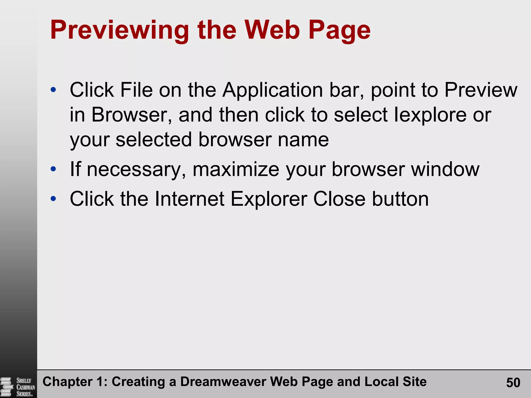 Chapter 1: Creating a Dreamweaver Web Page and Local Site50Previewing the Web PageClick File on the Application bar, point to Preview in Browser, and then click to select Iexplore or your selected browser nameIf necessary, maximize your browser windowClick the Internet Explorer Close button