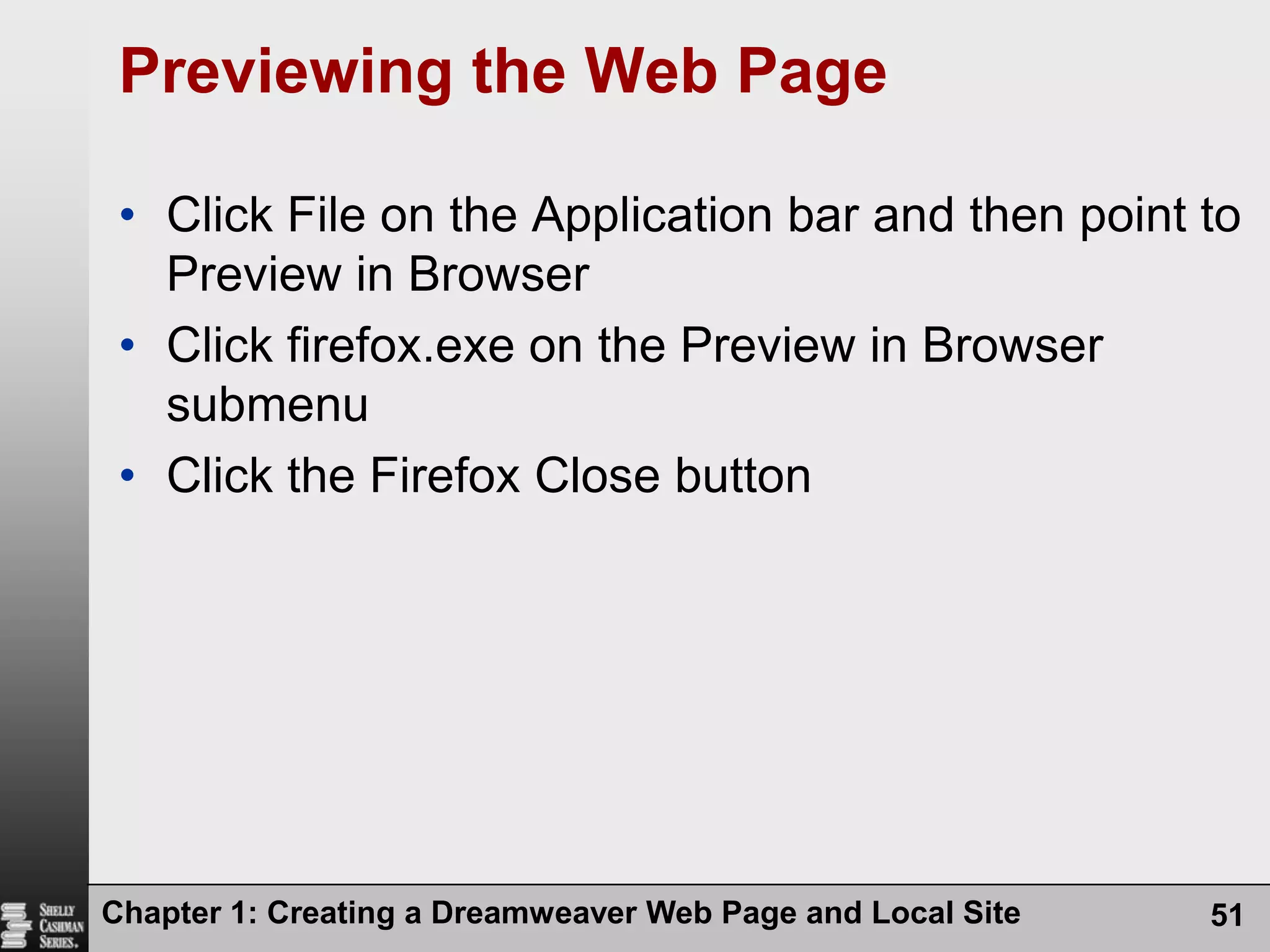 Chapter 1: Creating a Dreamweaver Web Page and Local Site51Previewing the Web PageClick File on the Application bar and then point to Preview in BrowserClick firefox.exe on the Preview in Browser submenuClick the Firefox Close button
