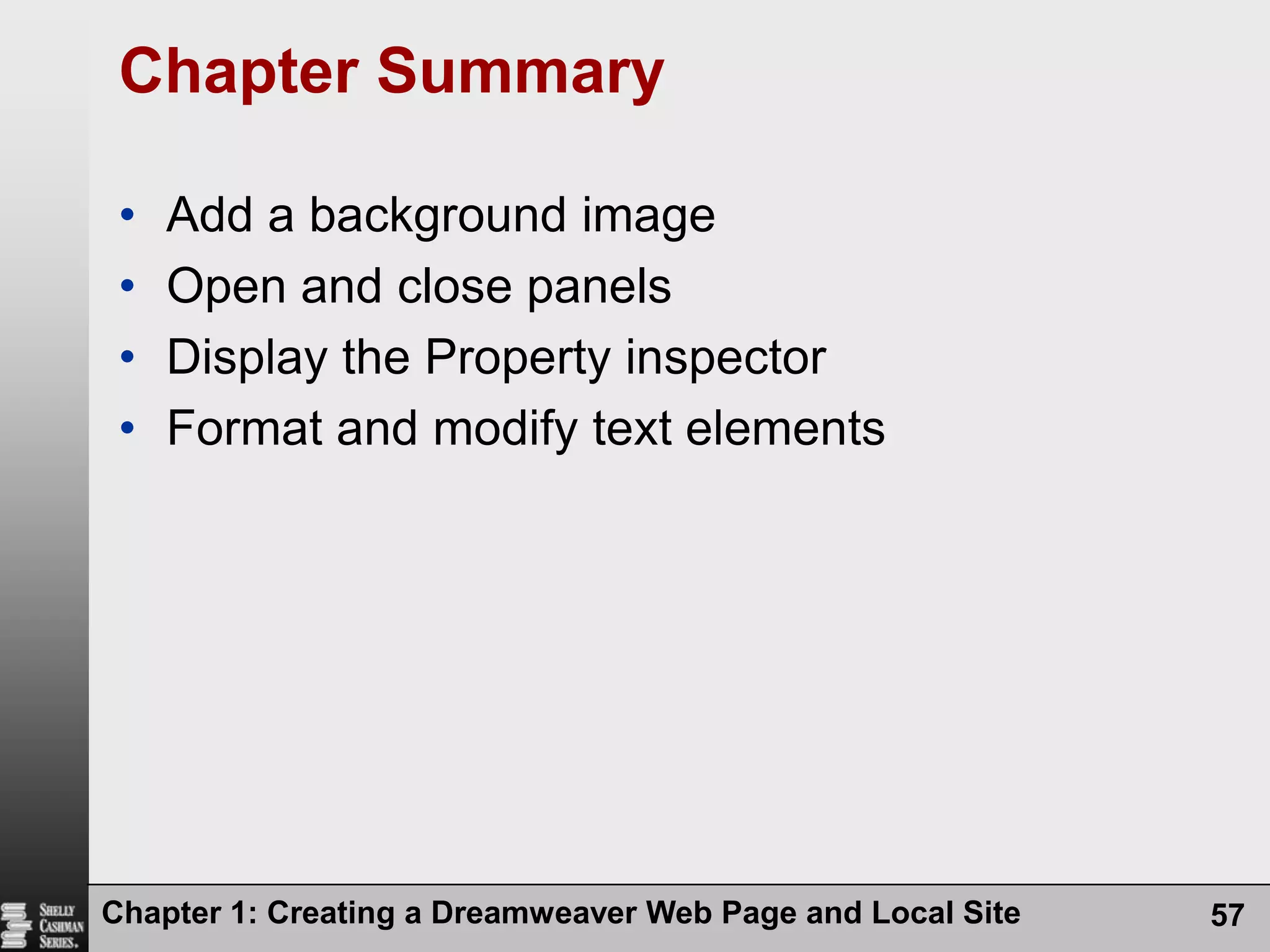 Chapter 1: Creating a Dreamweaver Web Page and Local Site57Chapter SummaryAdd a background imageOpen and close panelsDisplay the Property inspectorFormat and modify text elements