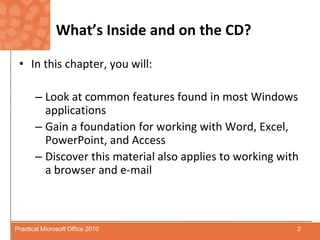 What’s Inside and on the CD?In this chapter, you will:Look at common features found in most Windows applicationsGain a foundation for working with Word, Excel, PowerPoint, and AccessDiscover this material also applies to working with a browser and e-mail2Practical Microsoft Office 2010
