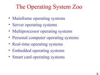 8
The Operating System Zoo
• Mainframe operating systems
• Server operating systems
• Multiprocessor operating systems
• Personal computer operating systems
• Real-time operating systems
• Embedded operating systems
• Smart card operating systems
 