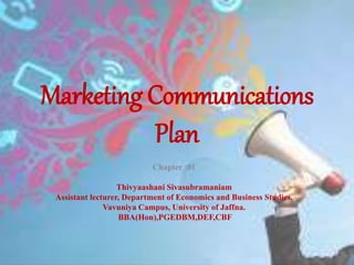 Marketing Communications
Plan
Chapter :01
Thivyaashani Sivasubramaniam
Assistant lecturer, Department of Economics and Business Studies,
Vavuniya Campus, University of Jaffna.
BBA(Hon),PGEDBM,DEF,CBF
 