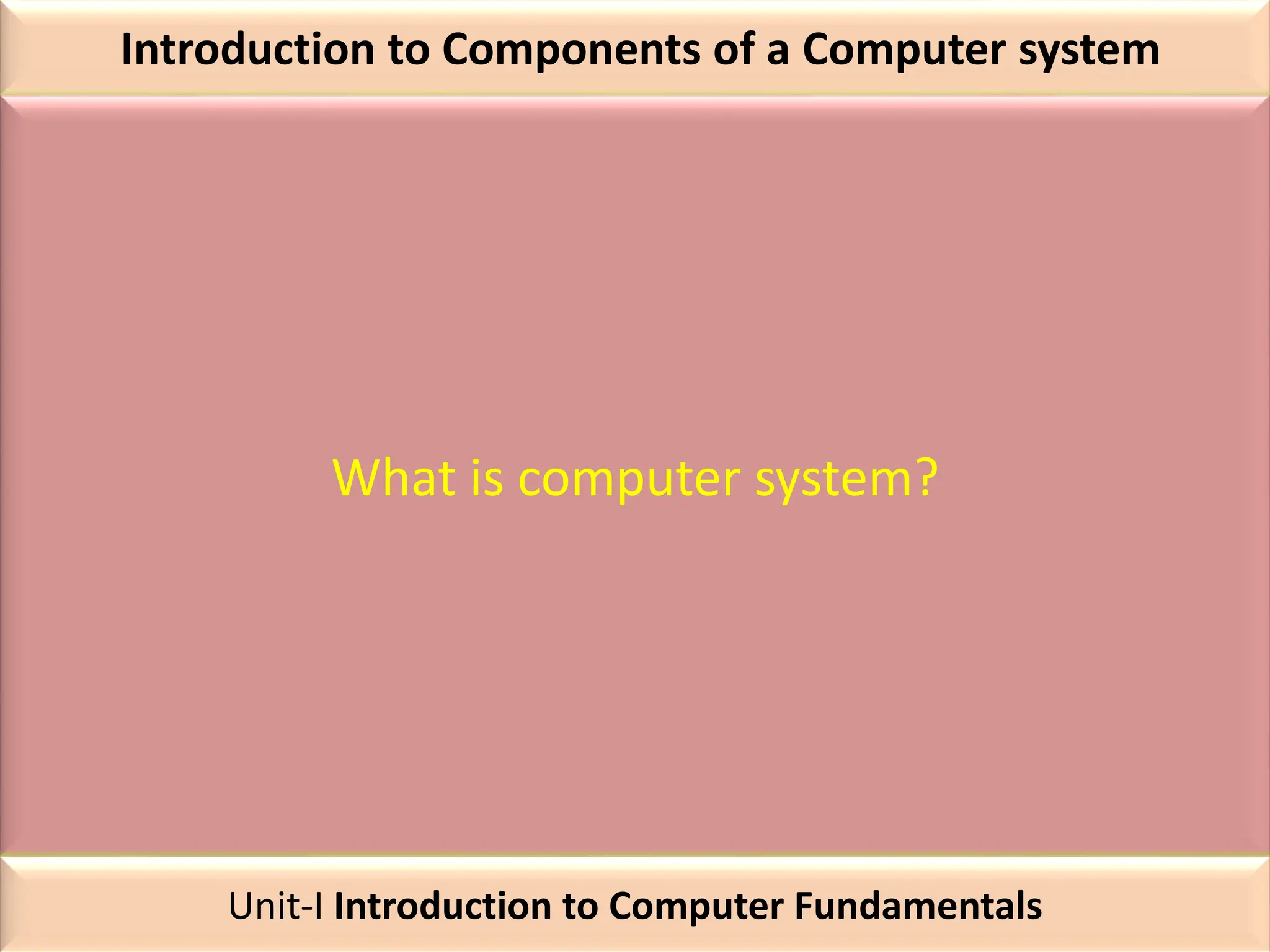Introduction to Components of a Computer system
What is computer system?
Unit-I Introduction to Computer Fundamentals
 