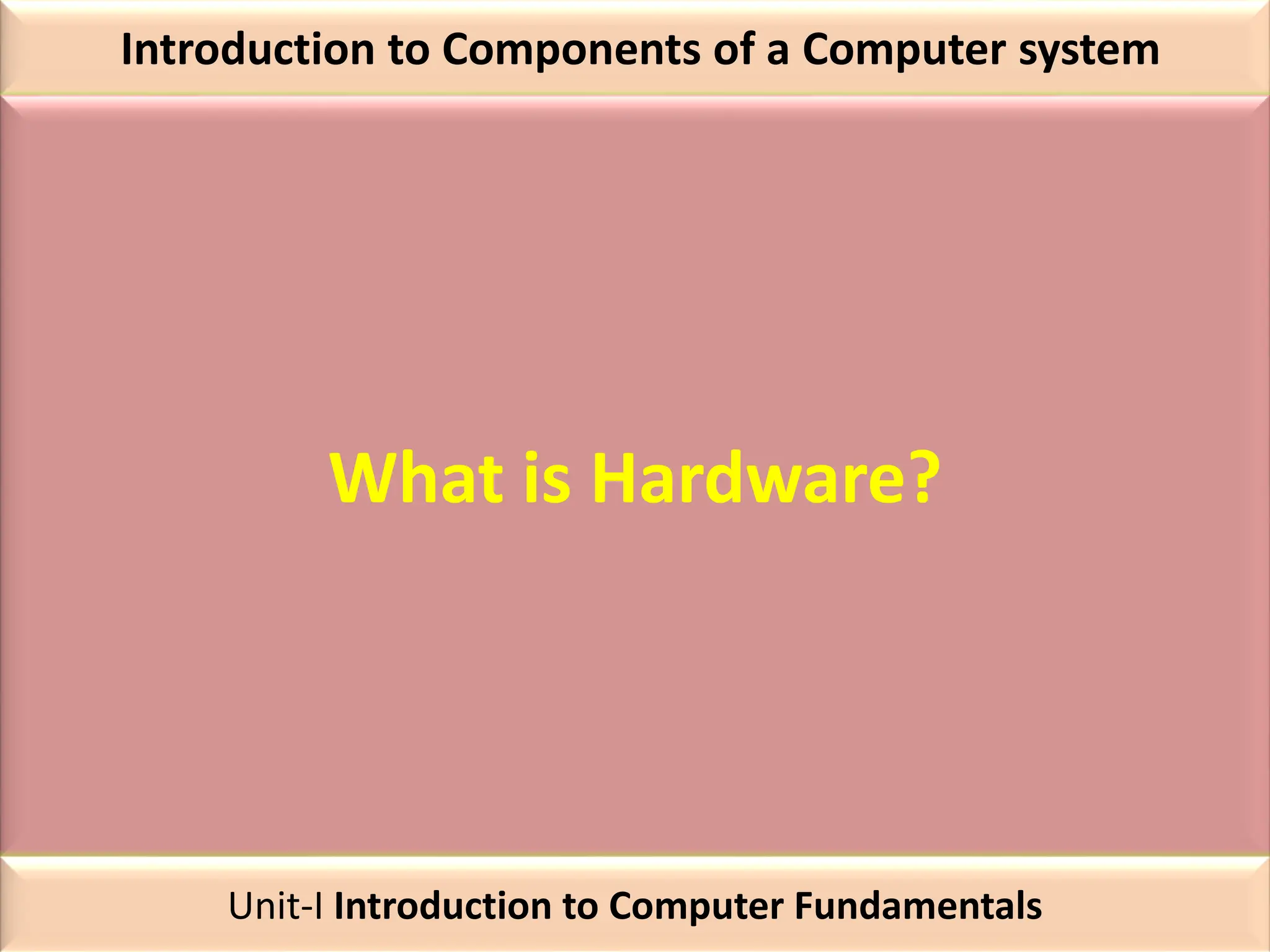Introduction to Components of a Computer system
What is Hardware?
Unit-I Introduction to Computer Fundamentals
 