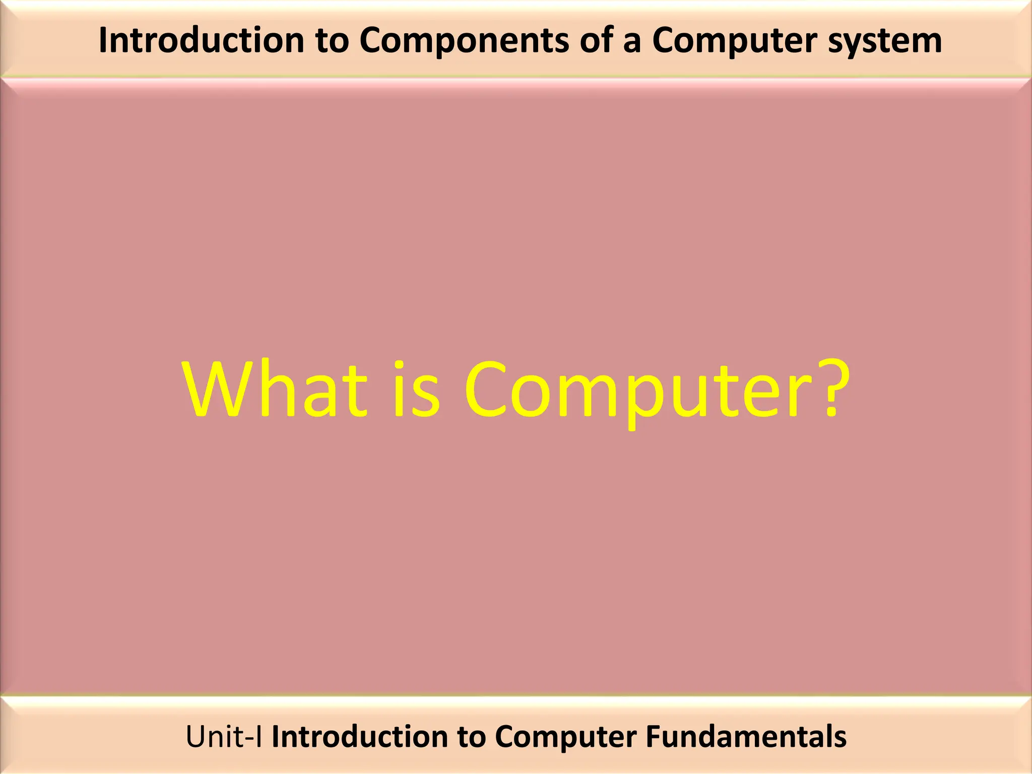 Introduction to Components of a Computer system
What is Computer?
Unit-I Introduction to Computer Fundamentals
 
