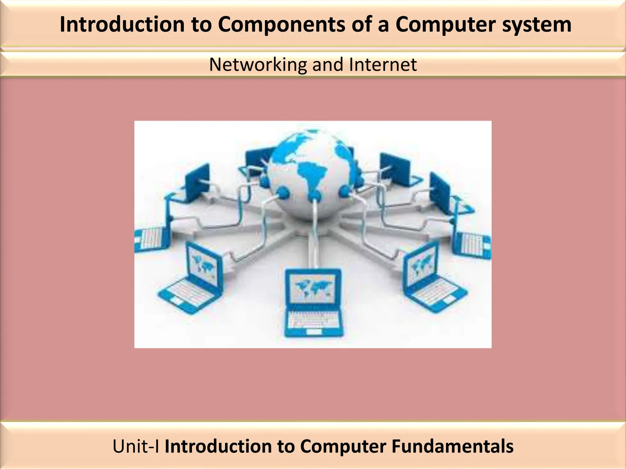 Introduction to Components of a Computer system
Networking and Internet
Unit-I Introduction to Computer Fundamentals
 