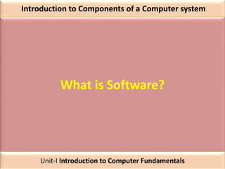 Introduction to Components of a Computer system
What is Software?
Unit-I Introduction to Computer Fundamentals
 
