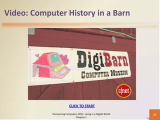 Video: Computer History in a Barn




                           CLICK TO START
            Discovering Computers 2011: Living in a Digital World   35
                                Chapter 1
 