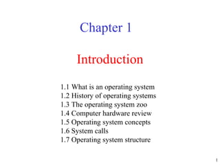 Introduction Chapter 1 1.1 What is an operating system 1.2 History of operating systems 1.3 The operating system zoo 1.4 Computer hardware review 1.5 Operating system concepts 1.6 System calls 1.7 Operating system structure  