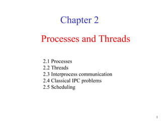 Processes and Threads Chapter 2 2.1 Processes 2.2 Threads 2.3 Interprocess communication 2.4 Classical IPC problems 2.5 Scheduling 