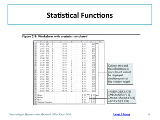 Sta/s/cal	
  Func/ons	
  




Succeeding in Business with Microsoft Office Excel 2010   Level 1 home   16
 