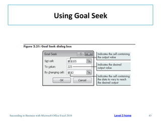 Using	
  Goal	
  Seek	
  




Succeeding in Business with Microsoft Office Excel 2010           Level 3 home   43
 