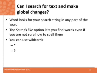 Can I search for text and make global changes?Word looks for your search string in any part of the wordThe Sounds like option lets you find words even if you are not sure how to spell themYou can use wildcards*?30Practical Microsoft Office 2010