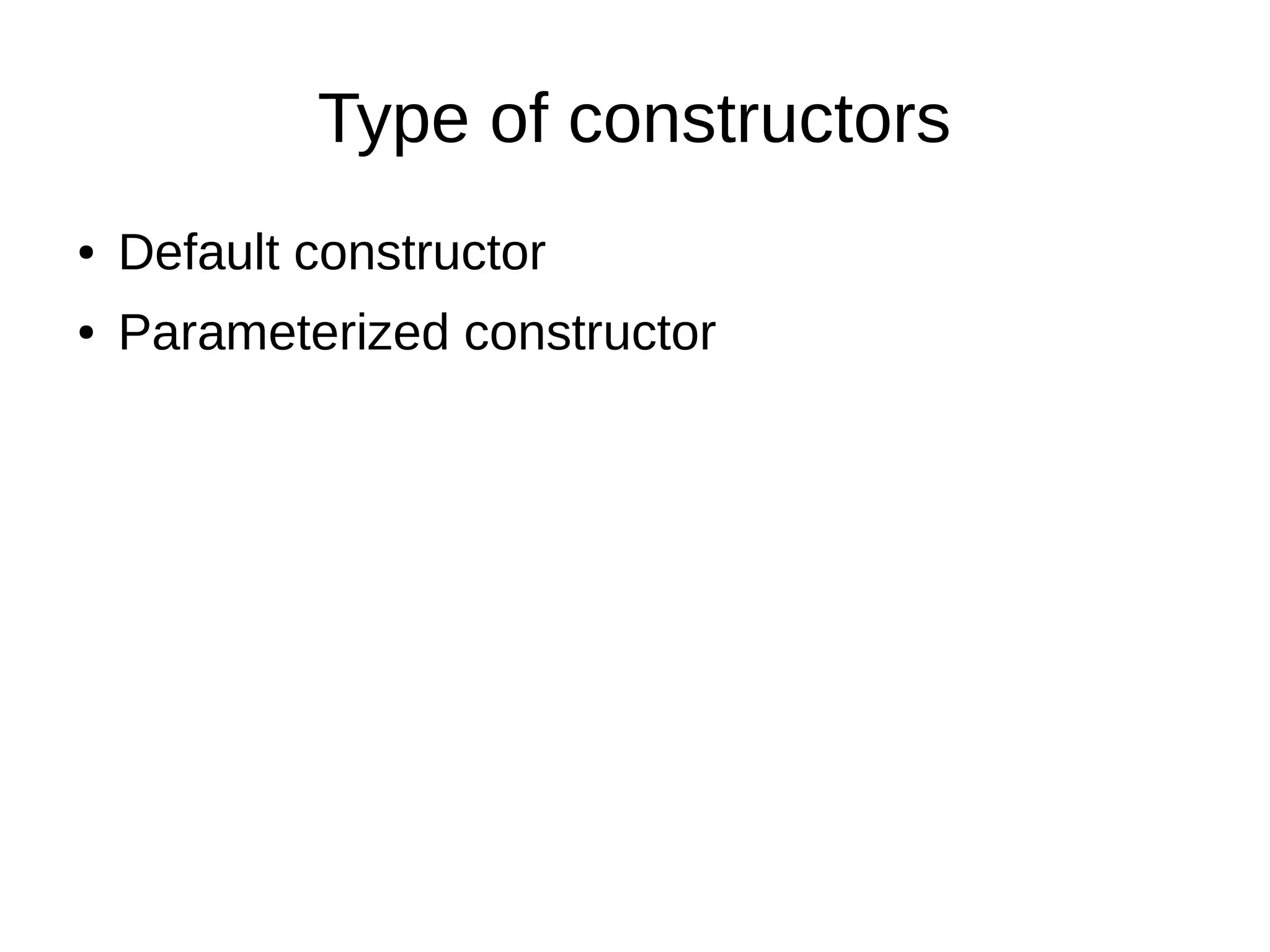 Type of constructors 
● Default constructor 
● Parameterized constructor 
 