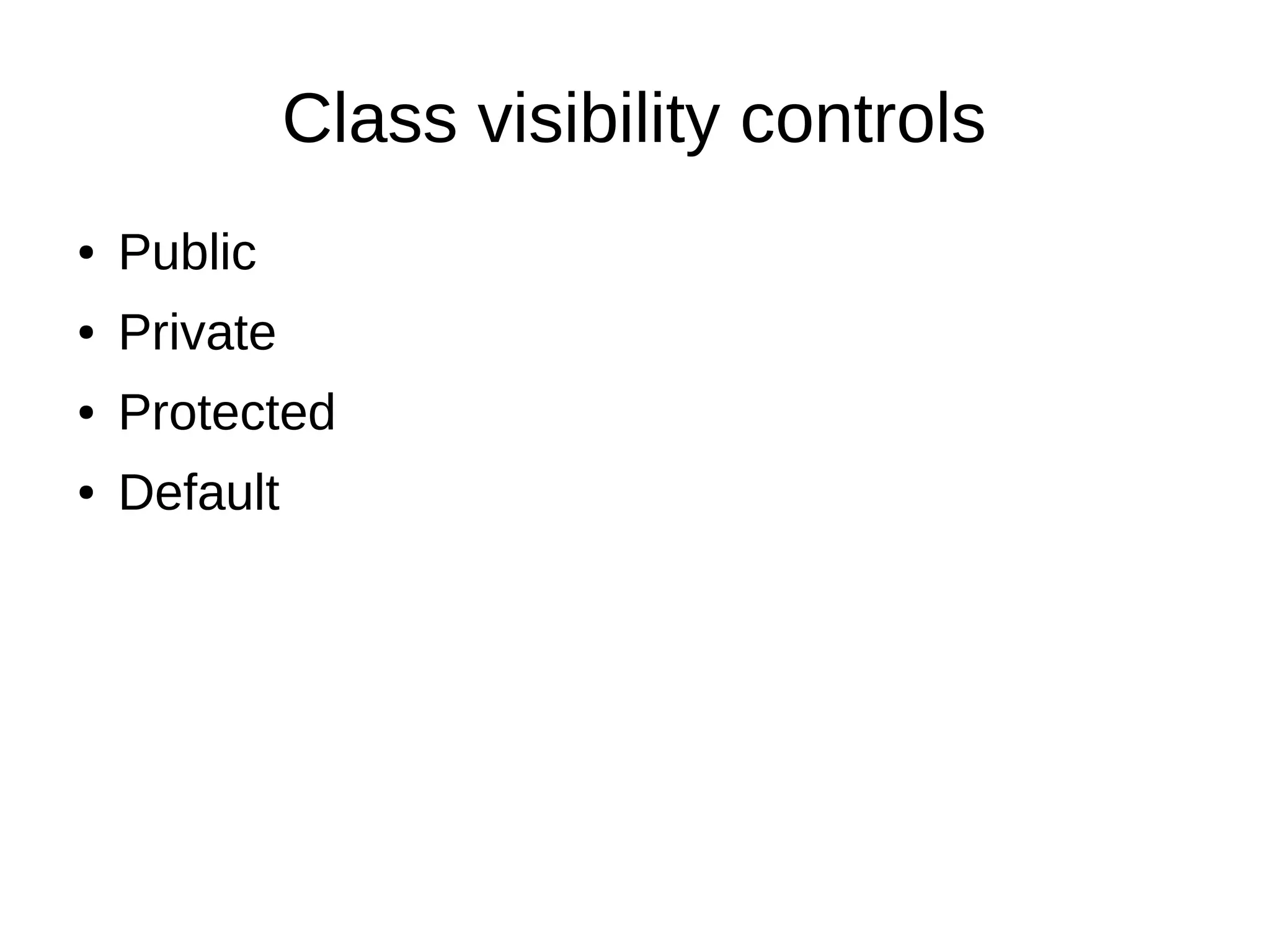 Class visibility controls 
● Public 
● Private 
● Protected 
● Default 
 