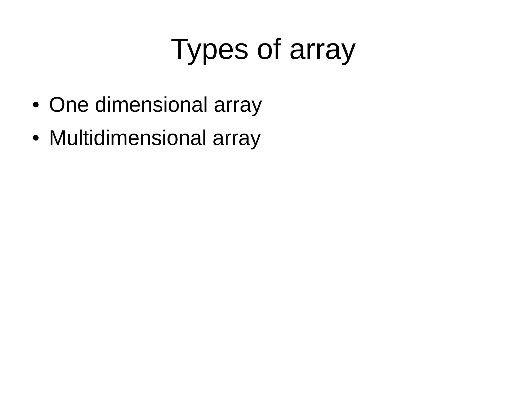 Types of array 
● One dimensional array 
● Multidimensional array 
 
