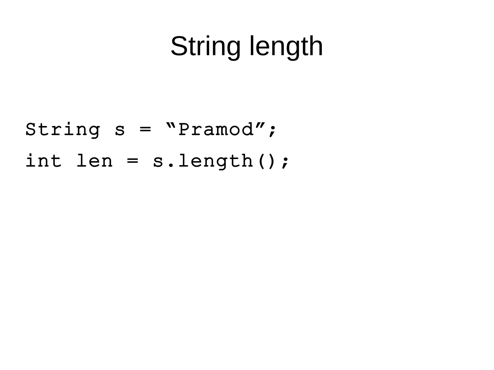 String length 
String s = “Pramod”; 
int len = s.length(); 
 