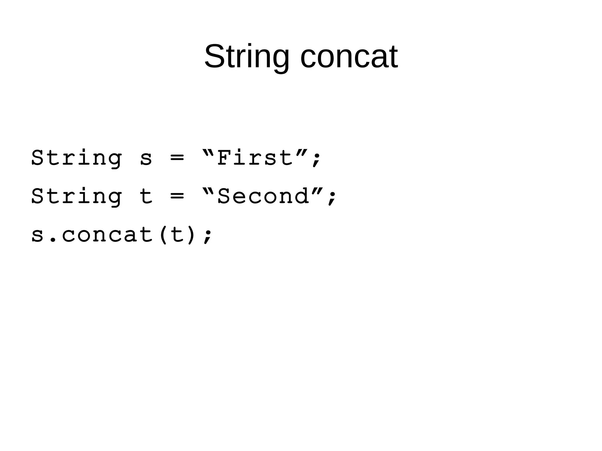 String concat 
String s = “First”; 
String t = “Second”; 
s.concat(t); 
 