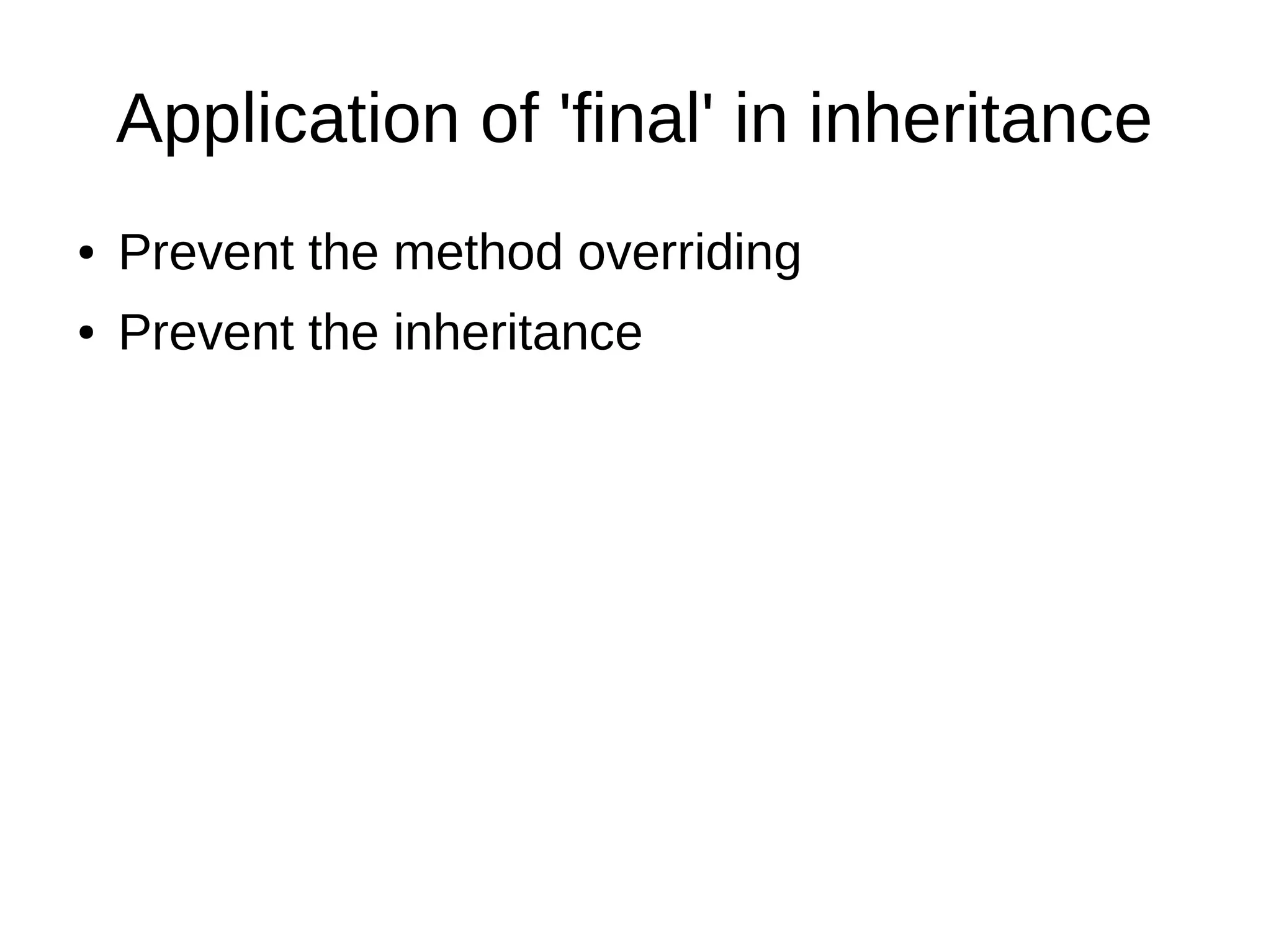 Application of 'final' in inheritance 
● Prevent the method overriding 
● Prevent the inheritance 
 