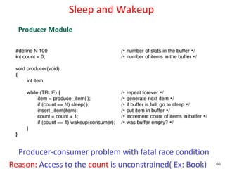 Sleep and Wakeup
  Producer Module




  Producer-consumer problem with fatal race condition
Reason: Access to the count is unconstrained( Ex: Book)   66
 