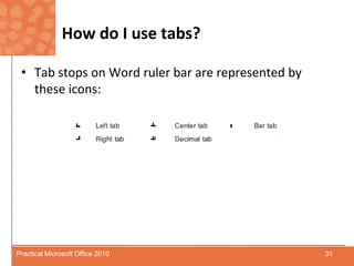 How do I use tabs?Tab stops on Word ruler bar are represented by these icons:31Practical Microsoft Office 2010