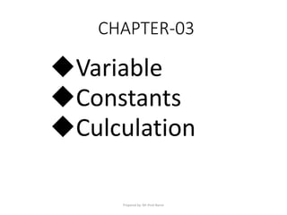 CHAPTER-03
Variable
Constants
Culculation
Prepared by: Mr Pork Naron
 