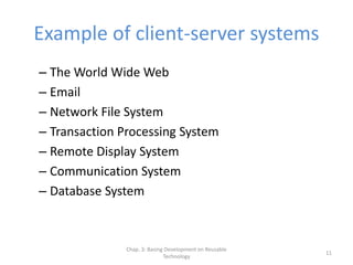 Chap. 3: Basing Development on Reusable
Technology
11
Example of client-server systems
– The World Wide Web
– Email
– Network File System
– Transaction Processing System
– Remote Display System
– Communication System
– Database System
 