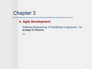 1
Chapter 3
 Agile Development
Software Engineering: A Practitioner’s Approach, 7/e
by Roger S. Pressman
use.
 