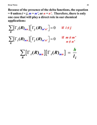 Group Theory 26
Because of the presence of the delta functions, the equation
= 0 unless i = j, m = m’, or n = n’. Therefore, there is only
one case that will play a direct role in our chemical
applications:
  0' '( ) ( )
R
nm j m ni R R    
  0' '( ) ( )
R
nm j m ni R R    
  ( ) ( )
R
i inm nm
i
R R
l
h
  
if i ≠ j
if m ≠ m’
n ≠ n’
 