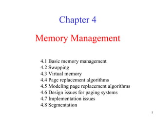 Memory Management Chapter 4 4.1 Basic memory management 4.2 Swapping 4.3 Virtual memory 4.4 Page replacement algorithms 4.5 Modeling page replacement algorithms 4.6 Design issues for paging systems 4.7 Implementation issues 4.8 Segmentation 