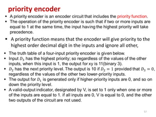 priority encoder
57
 A priority function means that the encoder will give priority to the
highest order decimal digit in the inputs and ignore all other,
 