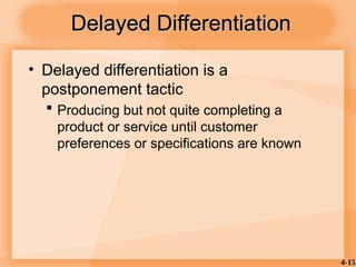 4-15
• Delayed differentiation is a
postponement tactic
 Producing but not quite completing a
product or service until customer
preferences or specifications are known
Delayed Differentiation
Delayed Differentiation
 