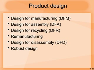 4-21
 Design for manufacturing (DFM)
 Design for assembly (DFA)
 Design for recycling (DFR)
 Remanufacturing
 Design for disassembly (DFD)
 Robust design
Product design
Product design
 